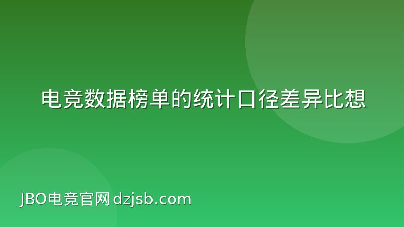 电竞数据榜单的统计口径差异比想象中大,看懂这些门道才算真懂数据